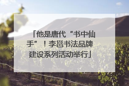他是唐代“书中仙手”！李邕书法品牌建设系列活动举行