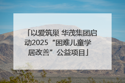 以爱筑巢 华茂集团启动2025“困难儿童学居改善”公益项目