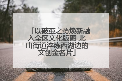 以破茧之势焕新融入全区文化版图 北山街道淬炼西湖边的文创金名片