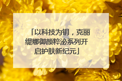 以科技为钥，克丽缇娜御颜粹泌系列开启护肤新纪元