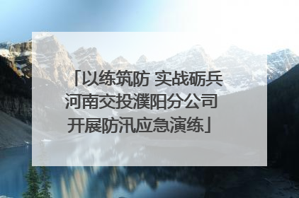 以练筑防 实战砺兵 河南交投濮阳分公司开展防汛应急演练