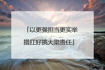 以更强担当更实举措扛好挑大梁责任