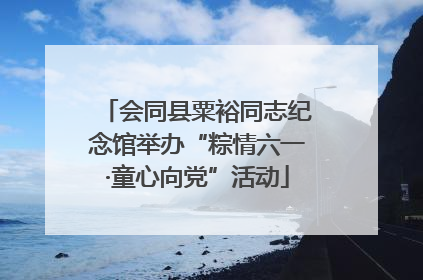 会同县粟裕同志纪念馆举办“粽情六一·童心向党”活动