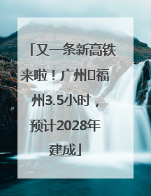 又一条新高铁来啦！广州⇌福州3.5小时，预计2028年建成