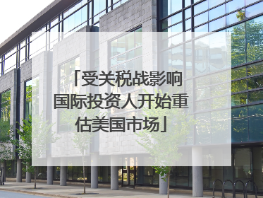 受关税战影响 国际投资人开始重估美国市场