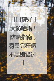 口碑好十大防晒霜！防晒指南，易黑党狂晒不黑别错过