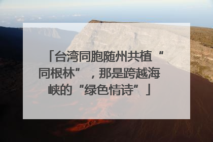 台湾同胞随州共植“同根林”，那是跨越海峡的“绿色情诗”