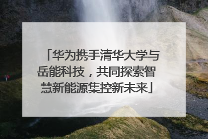 华为携手清华大学与岳能科技，共同探索智慧新能源集控新未来