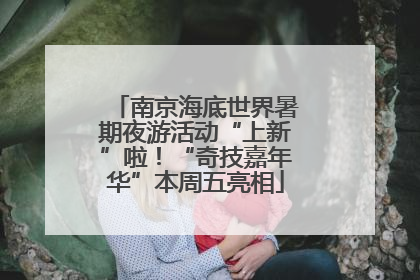 南京海底世界暑期夜游活动“上新”啦！“奇技嘉年华”本周五亮相