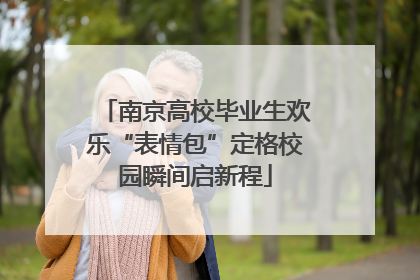 南京高校毕业生欢乐“表情包”定格校园瞬间启新程