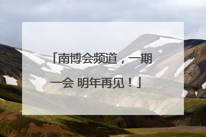 南博会频道，一期一会 明年再见！