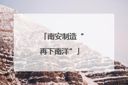 南安制造“再下南洋”