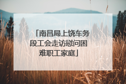 南昌局上饶车务段工会走访慰问困难职工家庭