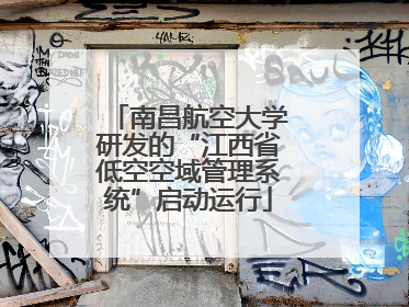 南昌航空大学研发的“江西省低空空域管理系统”启动运行