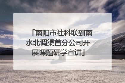 南阳市社科联到南水北调渠首分公司开展课题研学宣讲