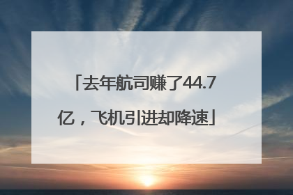 去年航司赚了44.7亿，飞机引进却降速