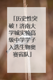 历史性突破！济南大学城实验高级中学学子入选生物奥赛省队