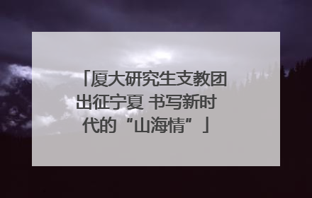 厦大研究生支教团出征宁夏 书写新时代的“山海情”