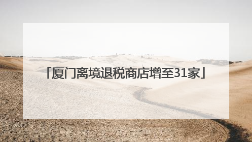 厦门离境退税商店增至31家