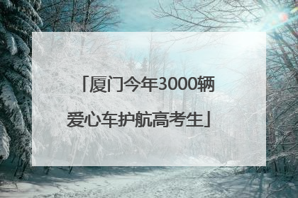 厦门今年3000辆爱心车护航高考生