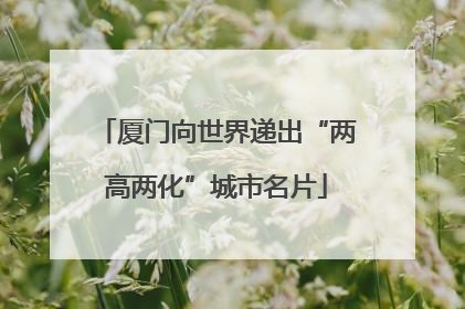 厦门向世界递出“两高两化”城市名片