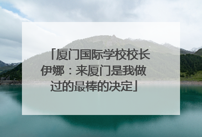 厦门国际学校校长伊娜：来厦门是我做过的最棒的决定