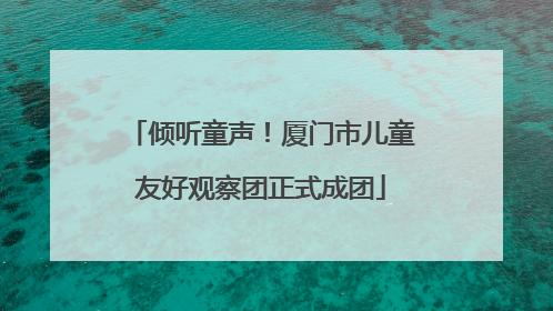 倾听童声！厦门市儿童友好观察团正式成团