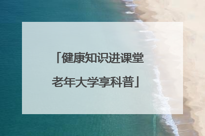 健康知识进课堂 老年大学享科普