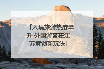 入境旅游热度攀升 外国游客在江苏解锁新玩法