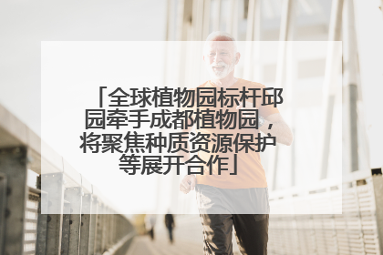 全球植物园标杆邱园牵手成都植物园，将聚焦种质资源保护等展开合作