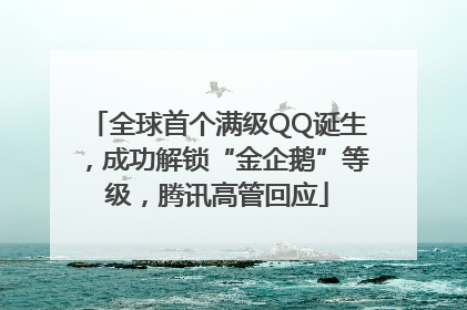 全球首个满级QQ诞生，成功解锁“金企鹅”等级，腾讯高管回应