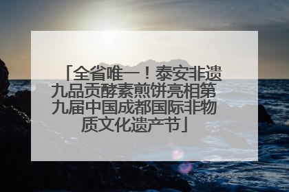 全省唯一！泰安非遗九品贡酵素煎饼亮相第九届中国成都国际非物质文化遗产节