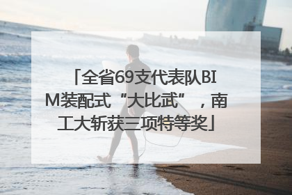全省69支代表队BIM装配式“大比武”，南工大斩获三项特等奖