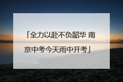 全力以赴不负韶华 南京中考今天雨中开考