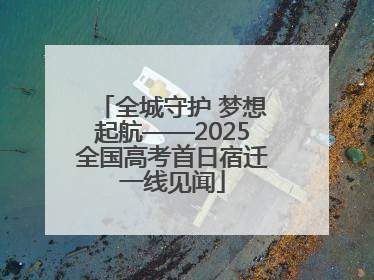 全城守护 梦想起航——2025全国高考首日宿迁一线见闻