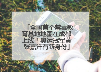全国首个禁毒教育基地地图在成都上线！奥运冠军黄张嘉洋有新身份