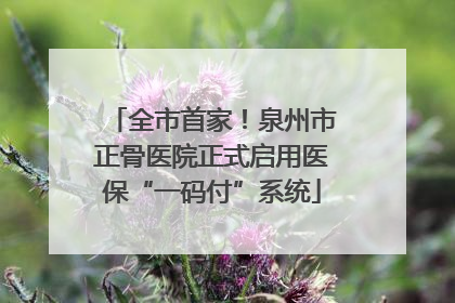 全市首家！泉州市正骨医院正式启用医保“一码付”系统