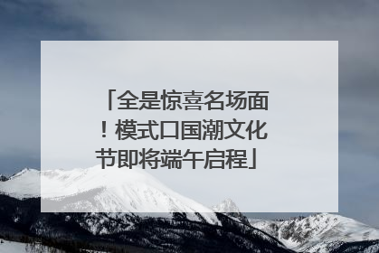 全是惊喜名场面！模式口国潮文化节即将端午启程