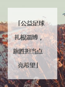公益足球扎根淄博，旗胜担当点亮希望