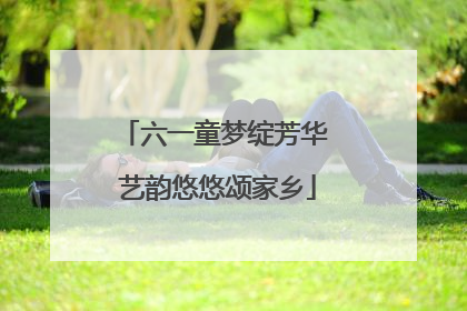 六一童梦绽芳华 艺韵悠悠颂家乡
