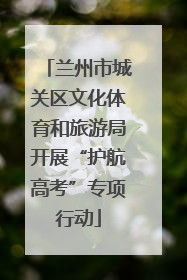 兰州市城关区文化体育和旅游局开展“护航高考”专项行动