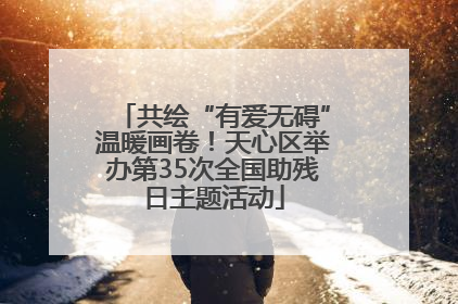 共绘“有爱无碍”温暖画卷！天心区举办第35次全国助残日主题活动