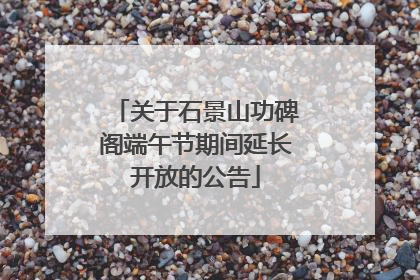 关于石景山功碑阁端午节期间延长开放的公告