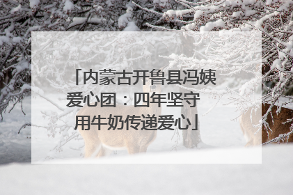 内蒙古开鲁县冯姨爱心团：四年坚守 用牛奶传递爱心
