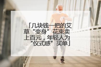 几块钱一把的艾草“变身”花束卖上百元，年轻人为“仪式感”买单