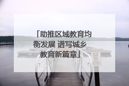 助推区域教育均衡发展 谱写城乡教育新篇章