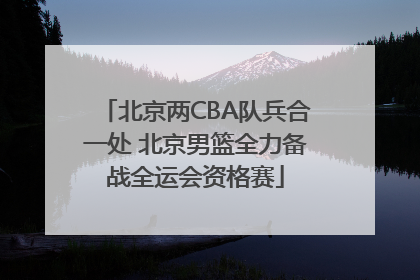 北京两CBA队兵合一处 北京男篮全力备战全运会资格赛