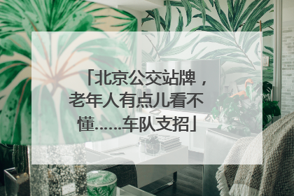北京公交站牌，老年人有点儿看不懂……车队支招
