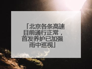 北京各条高速目前通行正常，首发养护已加强雨中巡视