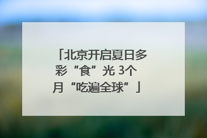 北京开启夏日多彩“食”光 3个月“吃遍全球”